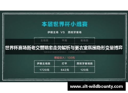 世界杯赛场新老交替赔率走势解析与更衣室氛围隐形变量博弈