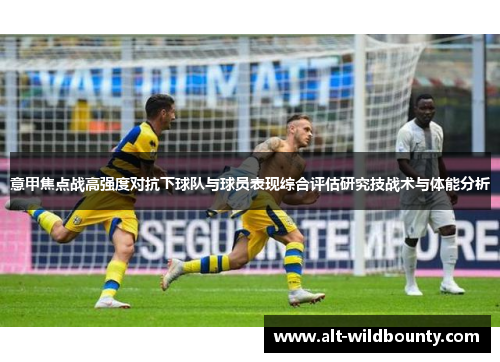 意甲焦点战高强度对抗下球队与球员表现综合评估研究技战术与体能分析