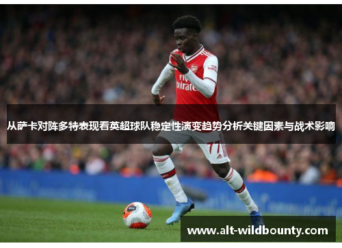 从萨卡对阵多特表现看英超球队稳定性演变趋势分析关键因素与战术影响