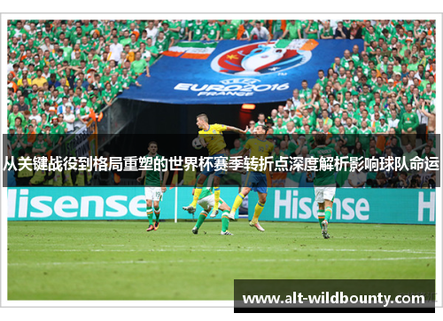 从关键战役到格局重塑的世界杯赛季转折点深度解析影响球队命运