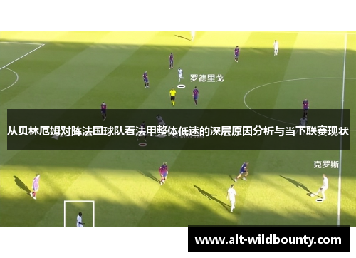 从贝林厄姆对阵法国球队看法甲整体低迷的深层原因分析与当下联赛现状