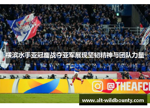 横滨水手亚冠鏖战夺亚军展现坚韧精神与团队力量 横滨水手亚冠鏖战夺亚军展现坚韧精神与团队力量