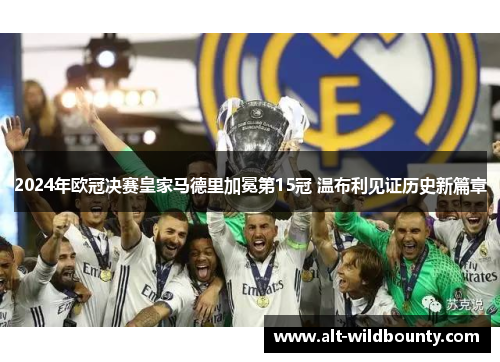 2024年欧冠决赛皇家马德里加冕第15冠 温布利见证历史新篇章 2024年欧冠决赛皇家马德里加冕第15冠 温布利见证历史新篇章