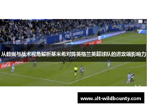 从数据与战术视角解析基米希对阵英格兰英超球队的进攻端影响力 从数据与战术视角解析基米希对阵英格兰英超球队的进攻端影响力
