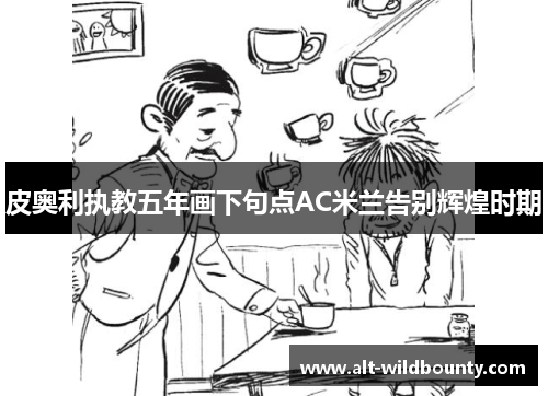 皮奥利执教五年画下句点AC米兰告别辉煌时期