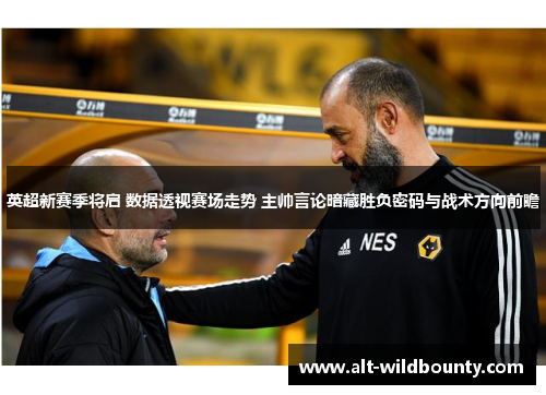 英超新赛季将启 数据透视赛场走势 主帅言论暗藏胜负密码与战术方向前瞻