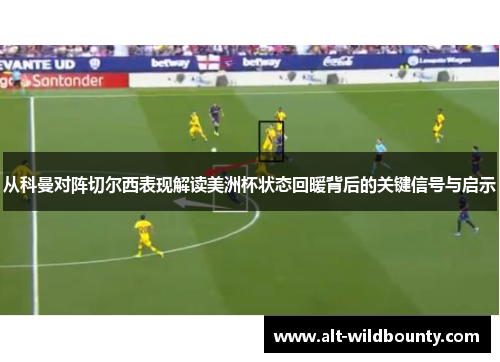 从科曼对阵切尔西表现解读美洲杯状态回暖背后的关键信号与启示