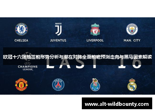 欧冠十六强抽签前形势分析与潜在对阵全面前瞻预测走向与黑马因素解读