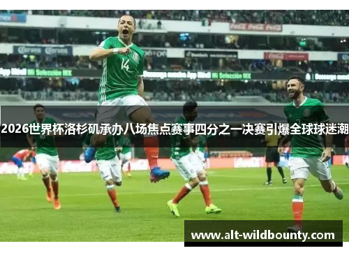 2026世界杯洛杉矶承办八场焦点赛事四分之一决赛引爆全球球迷潮