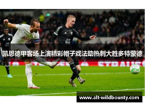 凯恩德甲客场上演精彩帽子戏法助热刺大胜多特蒙德